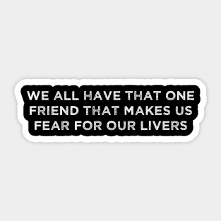 We All Have That Friend That Makes Us Fear For Our Livers Sticker